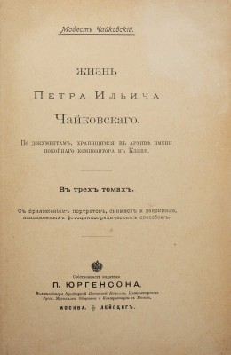 Чайковский М.И. Жизнь Петра Ильича Чайковского. В 3 т. Т. 1-3. М.; Лейпциг, [1900-1902].